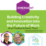 Emergent Series: Building Creativity and Innovation into the Future of Work– Arun Pradhan, Kevin Thorn