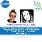 110: Advanced Clinical Supervision: Blended Virtual Learning Program – Kate Fraser and Dr Kuva Jacobs