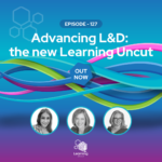 127: Advancing L&D: The New Learning Uncut  – Michelle Ockers & Ravina Bhatia