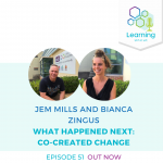 51: What Happened Next: Co-Created Change – Jem Mills and Bianca Zingus